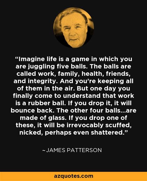 James Patterson quote: Imagine life is a game in which you are juggling...