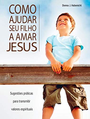 Como Ajudar Seu Filho A Amar Jesus Portuguese Edition Ebook