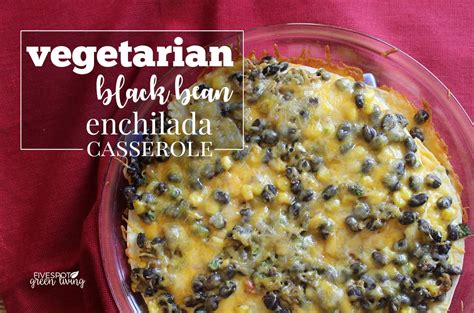 Vegetarian Bean Enchilada Casserole Five Spot Green Living