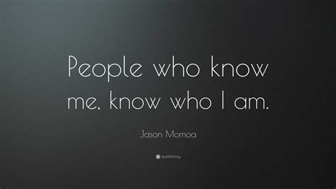 Jason Momoa Quote: “People who know me, know who I am.”