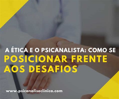 A ética E O Psicanalista Como Se Posicionar Frente Aos Desafios Psicanálise Clínica