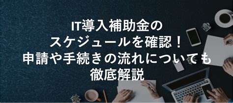 【2024 4】it導入補助金のスケジュールを確認！申請や手続きの流れについても徹底解説 補助金プラス