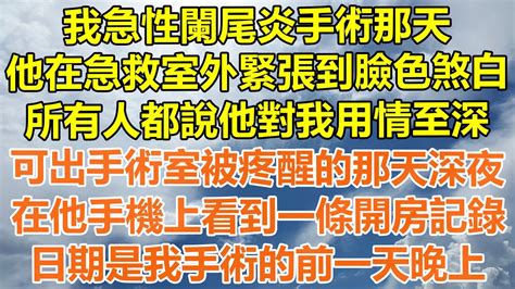 （完結爽文）我急性闌尾炎手術那天，他在急救室外緊張到臉色煞白，所有人都說他對我用情至深，可出手術室我被疼醒的那天深夜，在他手機上看到一條開房記錄，日期是我手術的前一天晚上！ 情感 幸福 出軌