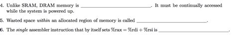 Solved 4. Unlike SRAM, DRAM memory is while the system is | Chegg.com