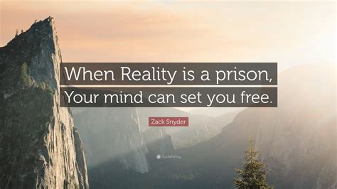 Zack Snyder Quote When Reality Is A Prison Your Mind Can Set You Free”