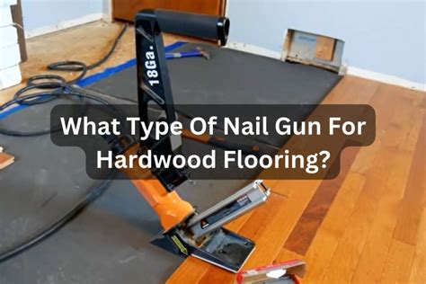 What Type Of Nail Gun For Hardwood Flooring Experts Handbook Tools