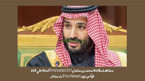 مشاهدة مقابلة محمد بن سلمان 60 Minutes كاملة علي قناة فوكس نيوز Fox