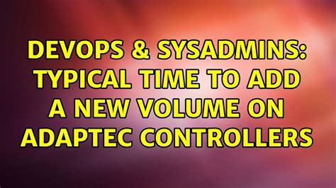 DevOps SysAdmins Typical Time To Add A New Volume On Adaptec