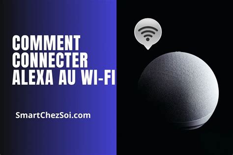 Comment connecter Alexa au Wi Fi guide détaillé