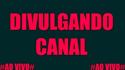 DIVULGANDO CANAIS LIVE DE DIVULGAÇÃO DE CANAL 24 HORAS AO VIVO