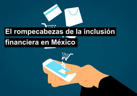 El Rompecabezas De La Inclusi N Financiera En M Xico