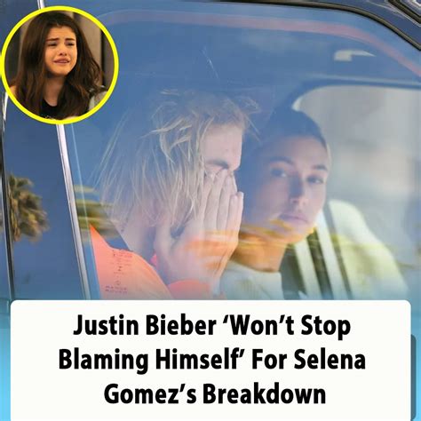 Justin Bieber Won T Stop Blaming Himself For Selena Gomez S Breakdown