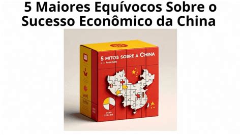 Desfazendo Mitos Maiores Equ Vocos Sobre O Sucesso Econ Mico Da China