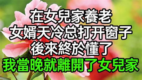 在女兒家養老，女婿天冷總打開窗子，後來終於懂了，我當晚就離開了女兒家深夜淺讀 為人處世 生活經驗 情感故事 Youtube