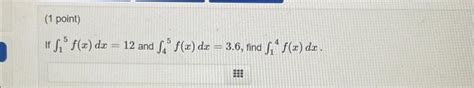 Solved If ∫15f X Dx 12 And ∫45f X Dx 3 6 Find ∫14f X Dx