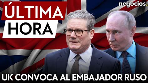 Ltima Hora Reino Unido Convoca Al Embajador Ruso Tras La Campa A