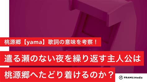 桃源郷【yama】歌詞の意味を考察！遣る瀬のない夜を繰り返す主人公は、桃源郷へたどり着けるのか？ Framu Media