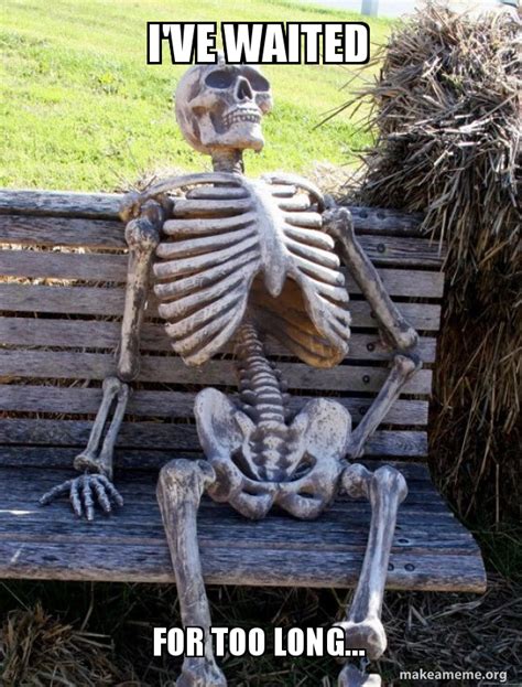 I Ve Waited For Too Long Waiting Skeleton Meme Generator