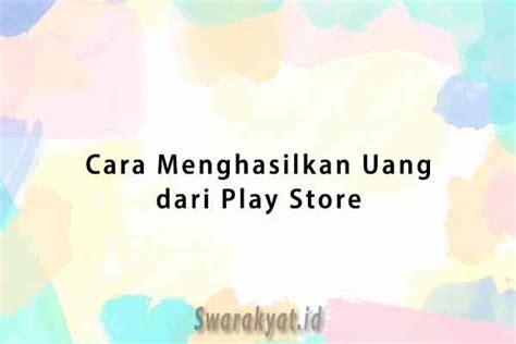 8 Cara Menghasilkan Uang Dari Play Store Terbaru 2024 Swarakyat Id