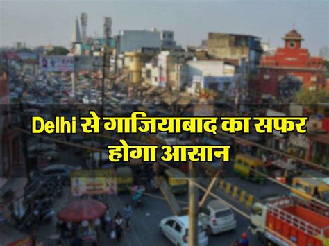 Delhi से गाजियाबाद का सफर होगा आसान 371 12 करोड़ की लागत से बनाया जाएगा ये जीटी रोड