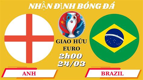 Nhận Định Anh Vs Brazil 2h00 24 03 Trận Đấu Chấn Động Địa Cầu Kèo