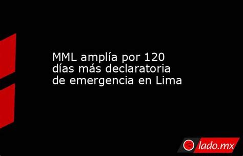 Mml Amplía Por 120 Días Más Declaratoria De Emergencia En Lima Lado Mx