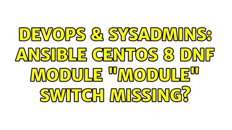 DevOps SysAdmins Ansible Centos 8 Dnf Module Module Switch Missing