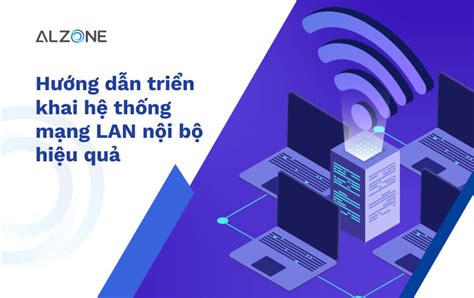 huong  trien khai  thong mang lan noi bo hieu qua alzonevn