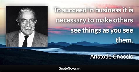 To succeed in business it is necessary to make others see things as you ...