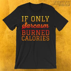 If Only Sarcasm Burned Calories T Shirt Yeoys