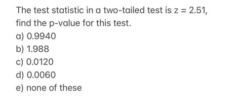 Solved The Test Statistic In A Two Tailed Test Is Z Chegg