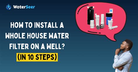 How to Install a Whole House Water Filter on a Well? (in 10 Steps) - WaterSeer.org