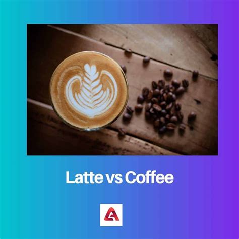 Latte Vs Coffee Difference And Comparison