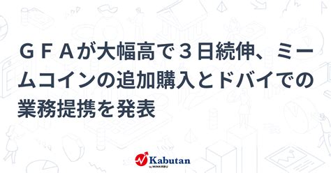 Gfaが大幅高で3日続伸、ミームコインの追加購入とドバイでの業務提携を発表 個別株 株探ニュース