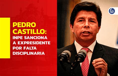 Pedro Castillo Inpe Sanciona A Expresidente Por Falta Disciplinaria