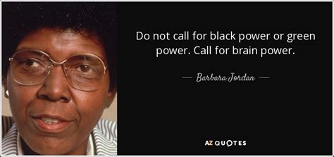 Barbara Jordan quote: Do not call for black power or green power. Call...