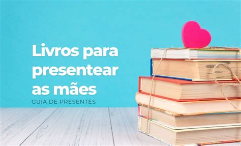 Livros Para Presentear Sua M E No Dia Das M Es Em