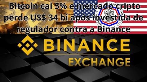 Bitcoin Cai 5 E Mercado Cripto Perde Us 34 Bi Após Investida De Regulador Contra A Binance