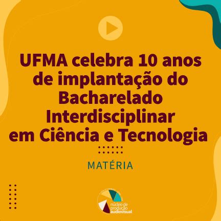 Ufma Celebra Dez Anos De Implanta O Do Bacharelado Interdisciplinar Em