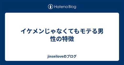 イケメンじゃなくてもモテる男性の特徴 Jinseiloveのブログ