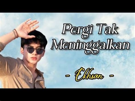 Pergi Tak Meninggalkan Ekhsan Lirik Lagu Aku Hanya Pergi Dan Bukan