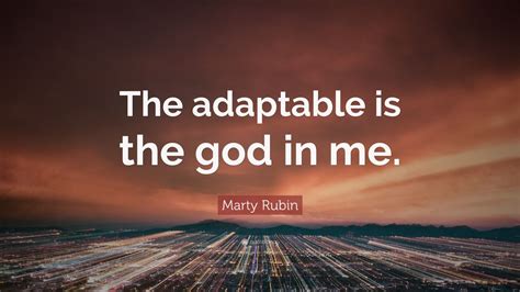 Marty Rubin Quote The Adaptable Is The God In Me