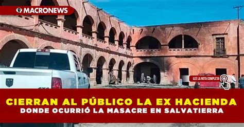 CIERRAN AL PÚBLICO LA EX HACIENDA DONDE OCURRIÓ LA MASACRE EN