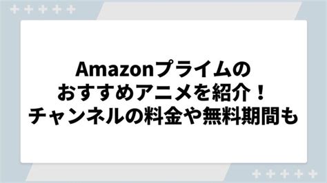 【2024最新版】amazonプライムビデオのおすすめアニメを特徴別に紹介！チャンネルの料金や無料期間についても│新エンタメ劇場