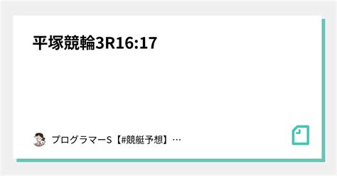 平塚競輪3r16 17｜👨‍💻プログラマーs👨‍💻【 競艇予想】【 競輪予想】｜note