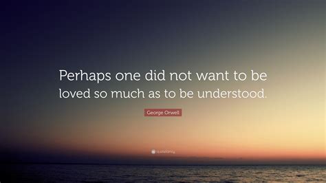 George Orwell Quote Perhaps One Did Not Want To Be Loved So Much As