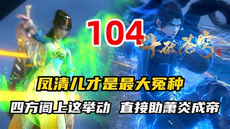 斗破苍穹104：凤清儿才是最大冤种，四方阁上这个举动，直接助萧炎成帝 Youtube