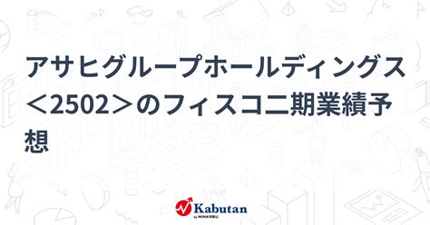 アサヒグループホールディングス＜2502＞のフィスコ二期業績予想 個別株 株探ニュース