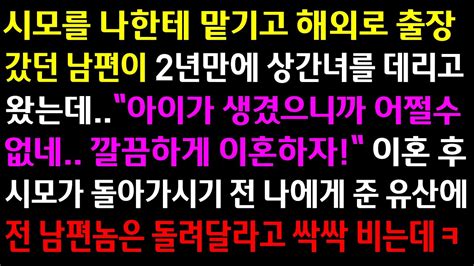 실화사연시모를 나한테 맡기고 해외출장 갔던 남편이 2년만에 상간녀를 데리고 왔는데이혼 후 시모가 준 유산에 돌려달라고