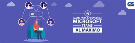 Cinco Pasos Para Aprovechar Microsoft Teams Al M Ximo